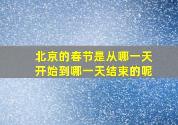 北京的春节是从哪一天开始到哪一天结束的呢