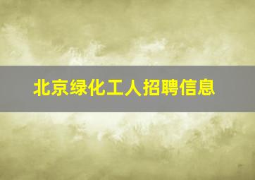 北京绿化工人招聘信息