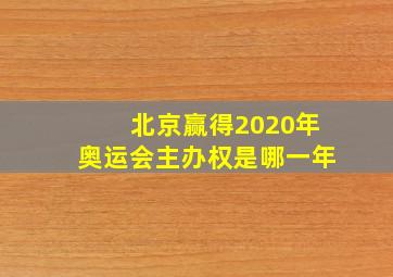 北京赢得2020年奥运会主办权是哪一年