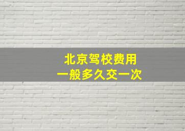 北京驾校费用一般多久交一次