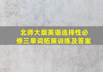 北师大版英语选择性必修三单词拓展训练及答案