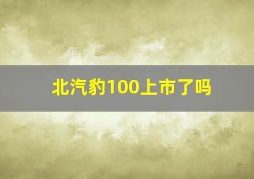 北汽豹100上市了吗