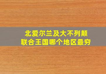 北爱尔兰及大不列颠联合王国哪个地区最穷