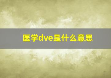 医学dve是什么意思