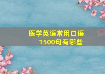 医学英语常用口语1500句有哪些