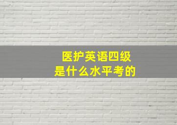 医护英语四级是什么水平考的