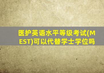 医护英语水平等级考试(MEST)可以代替学士学位吗