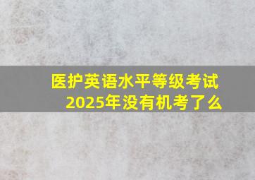 医护英语水平等级考试2025年没有机考了么