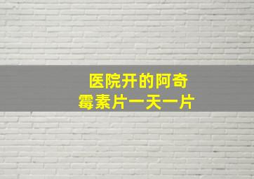 医院开的阿奇霉素片一天一片