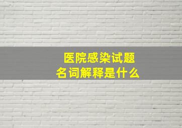 医院感染试题名词解释是什么