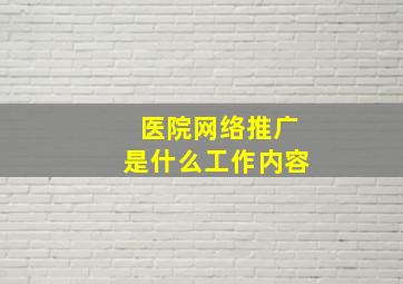 医院网络推广是什么工作内容