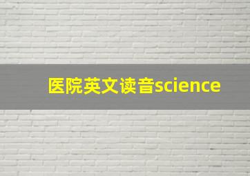 医院英文读音science