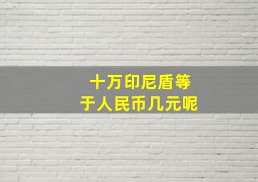 十万印尼盾等于人民币几元呢