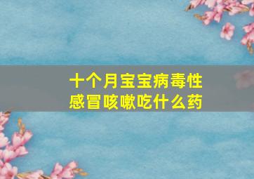 十个月宝宝病毒性感冒咳嗽吃什么药