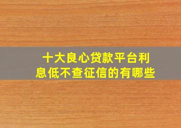 十大良心贷款平台利息低不查征信的有哪些