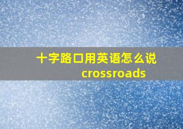 十字路口用英语怎么说crossroads