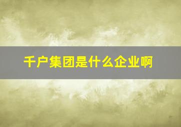 千户集团是什么企业啊