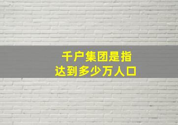 千户集团是指达到多少万人口