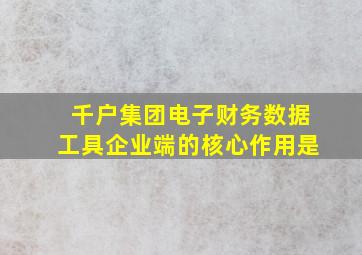 千户集团电子财务数据工具企业端的核心作用是