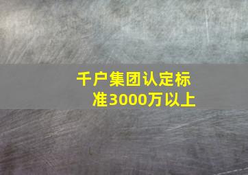 千户集团认定标准3000万以上