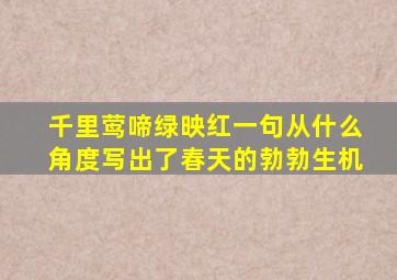 千里莺啼绿映红一句从什么角度写出了春天的勃勃生机