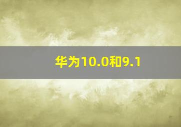 华为10.0和9.1