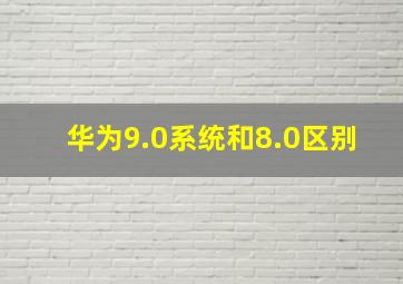 华为9.0系统和8.0区别