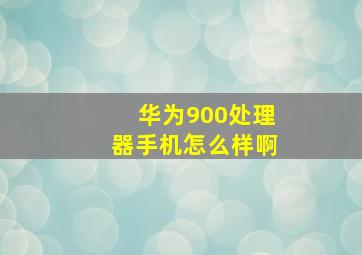 华为900处理器手机怎么样啊