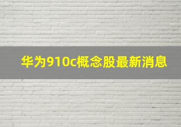 华为910c概念股最新消息