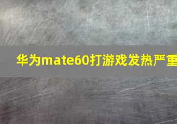 华为mate60打游戏发热严重