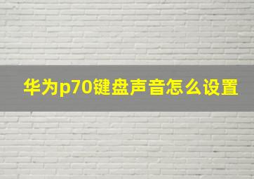 华为p70键盘声音怎么设置