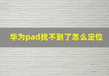 华为pad找不到了怎么定位