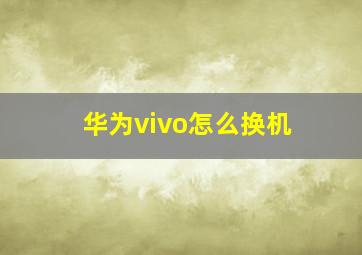 华为vivo怎么换机