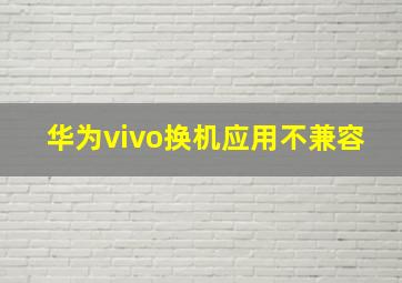 华为vivo换机应用不兼容