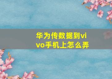 华为传数据到vivo手机上怎么弄