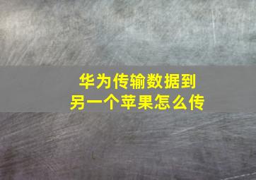 华为传输数据到另一个苹果怎么传