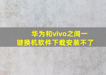 华为和vivo之间一键换机软件下载安装不了