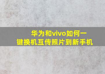 华为和vivo如何一键换机互传照片到新手机