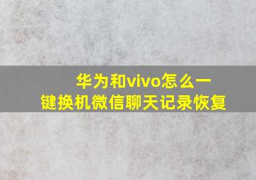 华为和vivo怎么一键换机微信聊天记录恢复