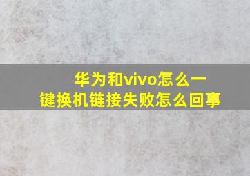 华为和vivo怎么一键换机链接失败怎么回事