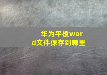 华为平板word文件保存到哪里