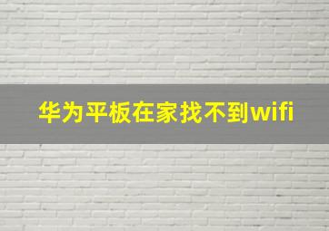 华为平板在家找不到wifi