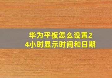 华为平板怎么设置24小时显示时间和日期