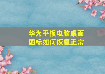 华为平板电脑桌面图标如何恢复正常