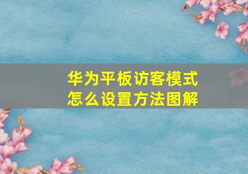 华为平板访客模式怎么设置方法图解