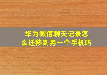 华为微信聊天记录怎么迁移到另一个手机吗