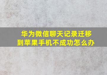 华为微信聊天记录迁移到苹果手机不成功怎么办