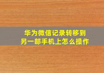 华为微信记录转移到另一部手机上怎么操作