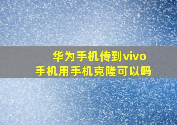 华为手机传到vivo手机用手机克隆可以吗