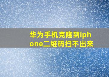 华为手机克隆到iphone二维码扫不出来